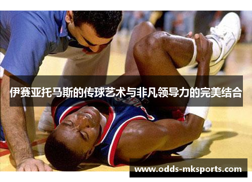 伊赛亚托马斯的传球艺术与非凡领导力的完美结合