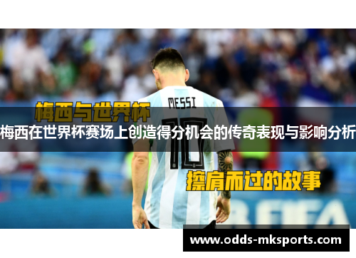 梅西在世界杯赛场上创造得分机会的传奇表现与影响分析