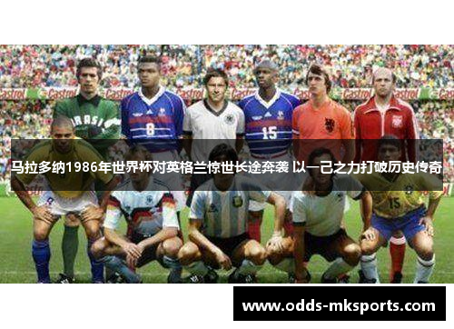 马拉多纳1986年世界杯对英格兰惊世长途奔袭 以一己之力打破历史传奇