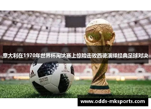意大利在1970年世界杯淘汰赛上惊险击败西德演绎经典足球对决