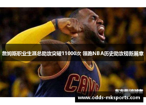 詹姆斯职业生涯总助攻突破11000次 领跑NBA历史助攻榜新篇章