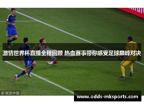 激情世界杯直播全程回顾 热血赛事带你感受足球巅峰对决