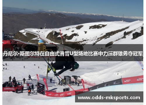 丹尼尔·斯图尔特在自由式滑雪U型场地比赛中力压群雄勇夺冠军