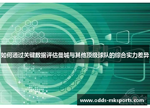 如何通过关键数据评估曼城与其他顶级球队的综合实力差异