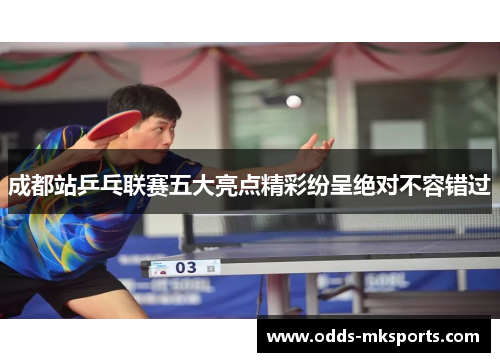 成都站乒乓联赛五大亮点精彩纷呈绝对不容错过