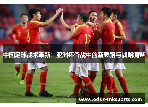 中国足球战术革新：亚洲杯备战中的新思路与战略调整