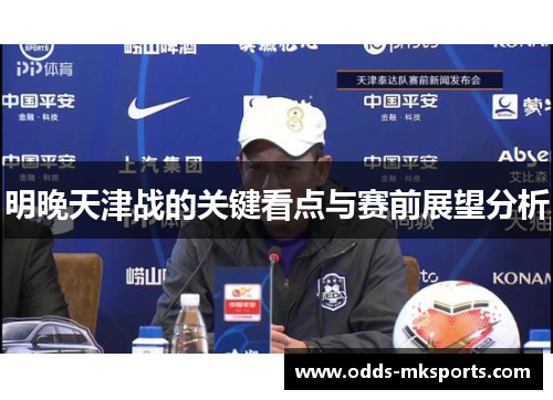 明晚天津战的关键看点与赛前展望分析