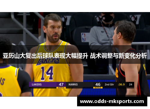 亚历山大复出后球队表现大幅提升 战术调整与新变化分析
