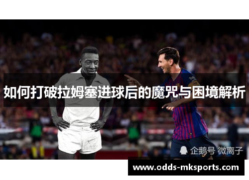 如何打破拉姆塞进球后的魔咒与困境解析