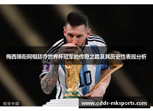 梅西领衔阿根廷夺世界杯冠军的传奇之路及其历史性表现分析