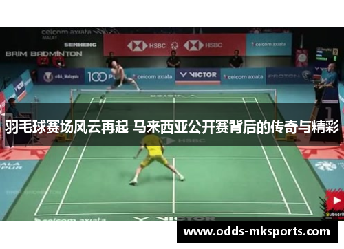 羽毛球赛场风云再起 马来西亚公开赛背后的传奇与精彩