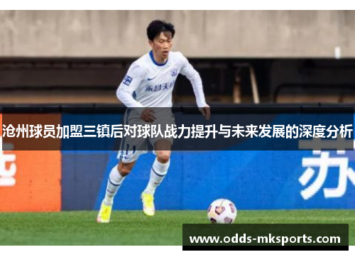 沧州球员加盟三镇后对球队战力提升与未来发展的深度分析