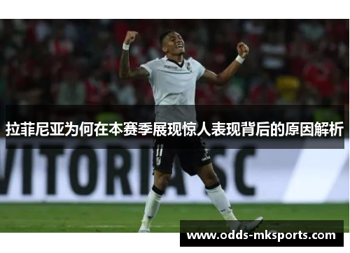 拉菲尼亚为何在本赛季展现惊人表现背后的原因解析
