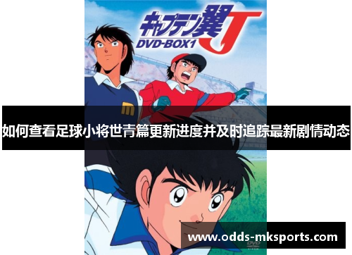 如何查看足球小将世青篇更新进度并及时追踪最新剧情动态